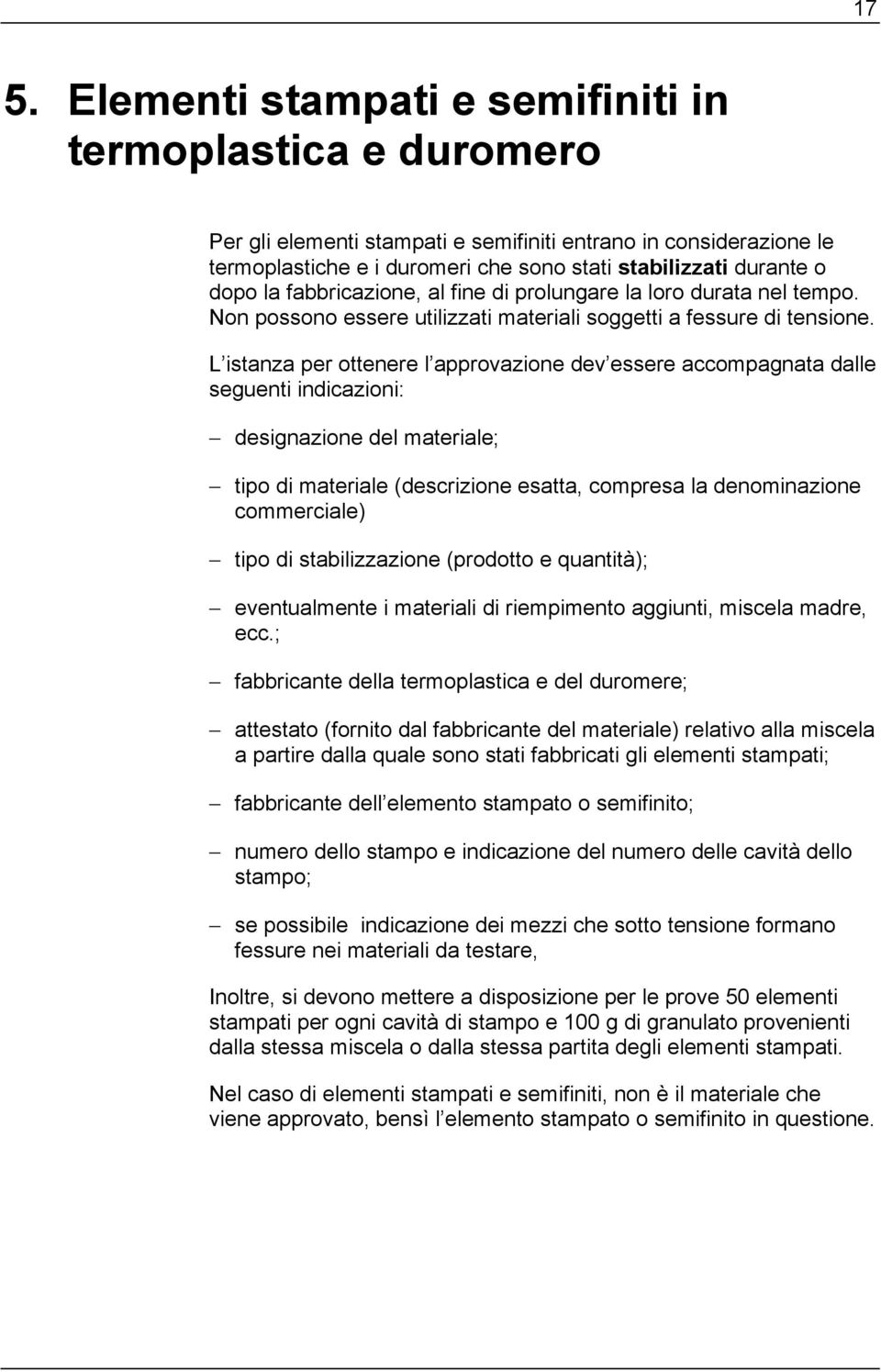 L istanza per ottenere l approvazione dev essere accompagnata dalle seguenti indicazioni: designazione del materiale; tipo di materiale (descrizione esatta, compresa la denominazione commerciale)