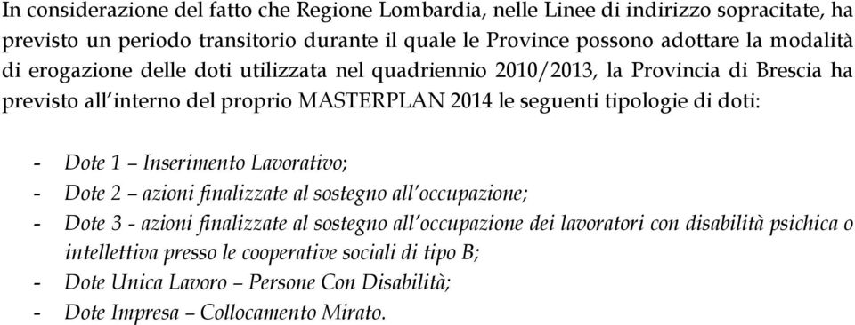 seguenti tipologie di doti: - Dote 1 Inserimento Lavorativo; - Dote 2 azioni finalizzate al sostegno all occupazione; - Dote 3 - azioni finalizzate al sostegno all