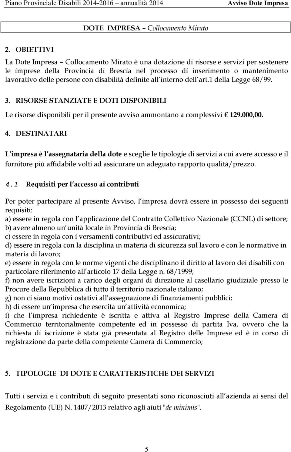 RISORSE STANZIATE E DOTI DISPONIBILI Le risorse disponibili per il presente avviso ammontano a complessivi 129.000,00.