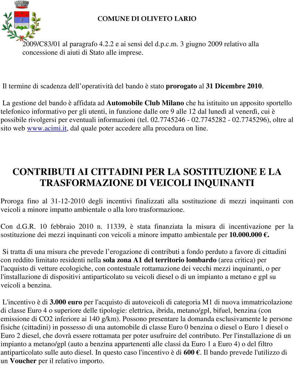 La gestione del bando è affidata ad Automobile Club Milano che ha istituito un apposito sportello telefonico informativo per gli utenti, in funzione dalle ore 9 alle 12 dal lunedì al venerdì, cui è