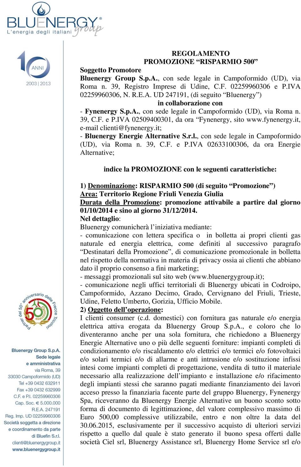 IVA 02509400301, da ora Fynenergy, sito www.fynenergy.it, e-mail clienti@fynenergy.it; - Bluenergy Energie Alternative S.r.l., con sede legale in Campoformido (UD), via Roma n. 39, C.F. e P.