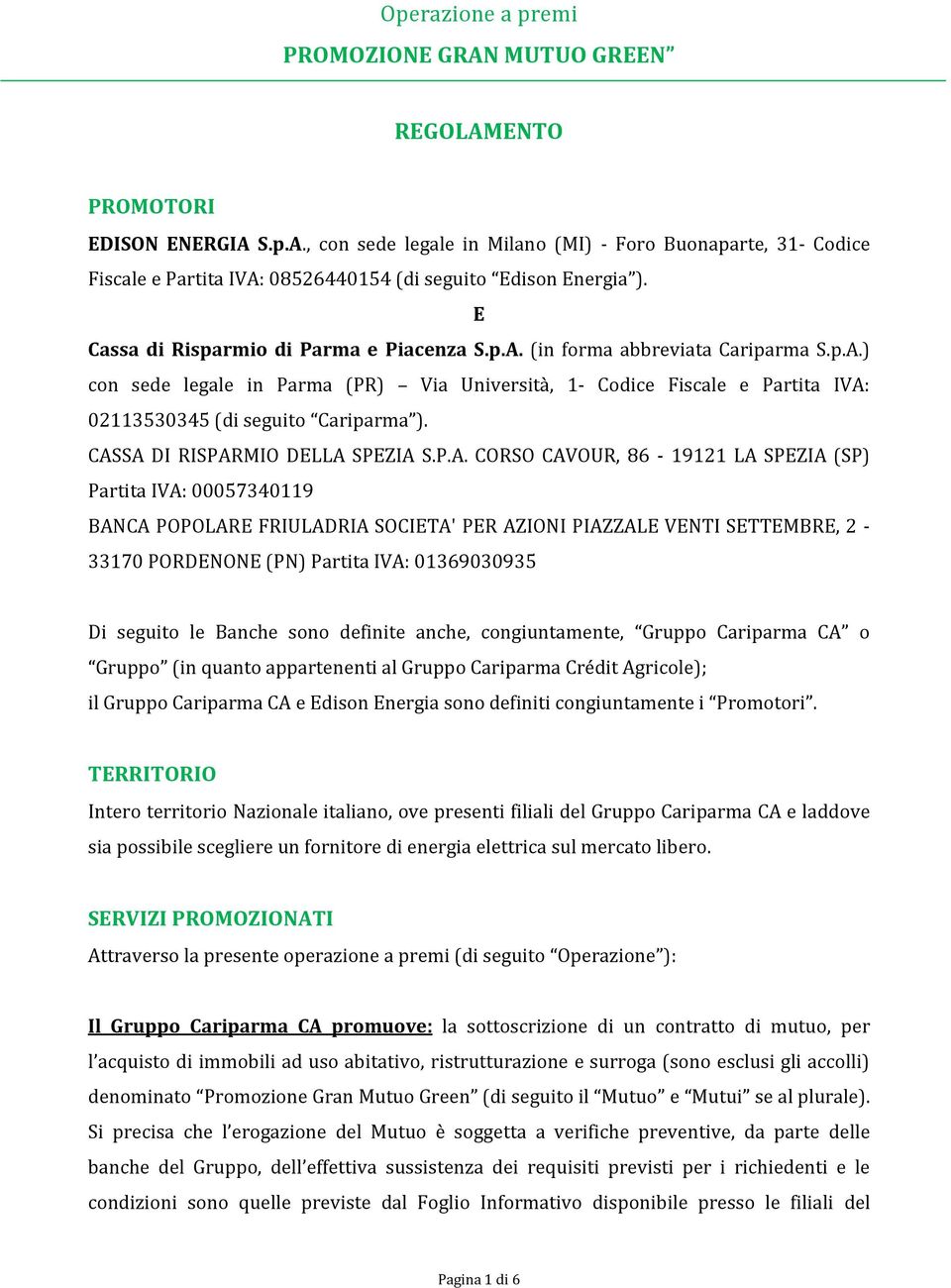 CASSA DI RISPARMIO DELLA SPEZIA S.P.A. CORSO CAVOUR, 86-19121 LA SPEZIA (SP) Partita IVA: 00057340119 BANCA POPOLARE FRIULADRIA SOCIETA' PER AZIONI PIAZZALE VENTI SETTEMBRE, 2-33170 PORDENONE (PN)