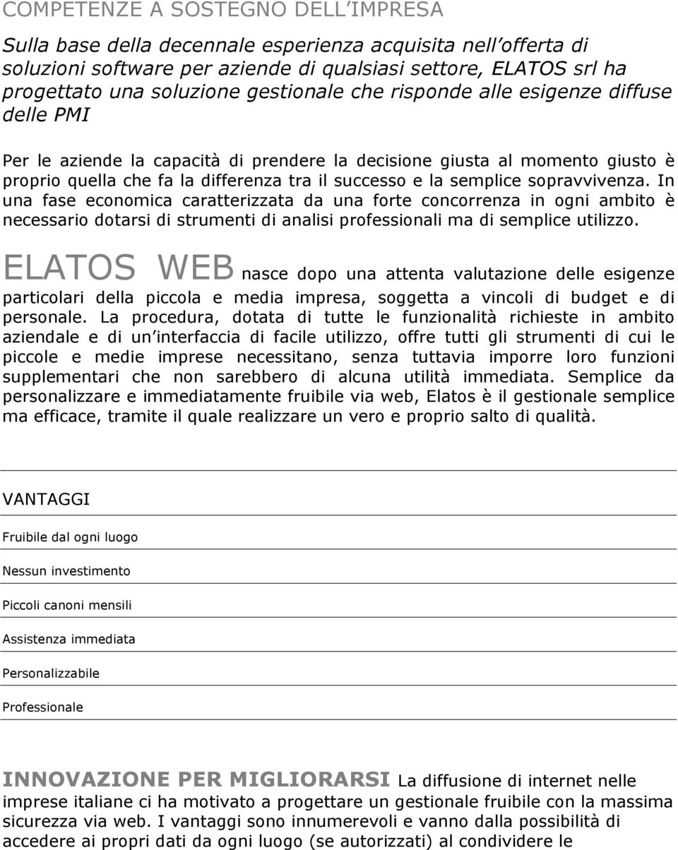 semplice sopravvivenza. In una fase economica caratterizzata da una forte concorrenza in ogni ambito è necessario dotarsi di strumenti di analisi professionali ma di semplice utilizzo.