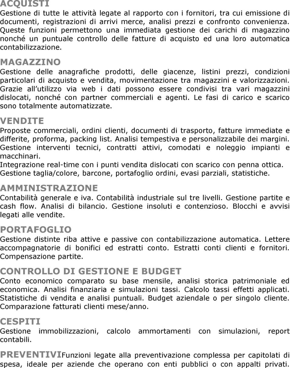 MAGAZZINO Gestione delle anagrafiche prodotti, delle giacenze, listini prezzi, condizioni particolari di acquisto e vendita, movimentazione tra magazzini e valorizzazioni.