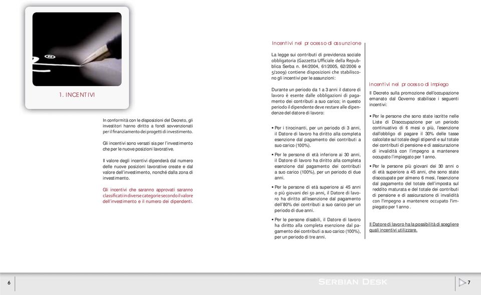 Il valore degli incentivi dipenderà dal numero delle nuove posizioni lavorative create e dal valore dell investimento, nonché dalla zona di investimento.