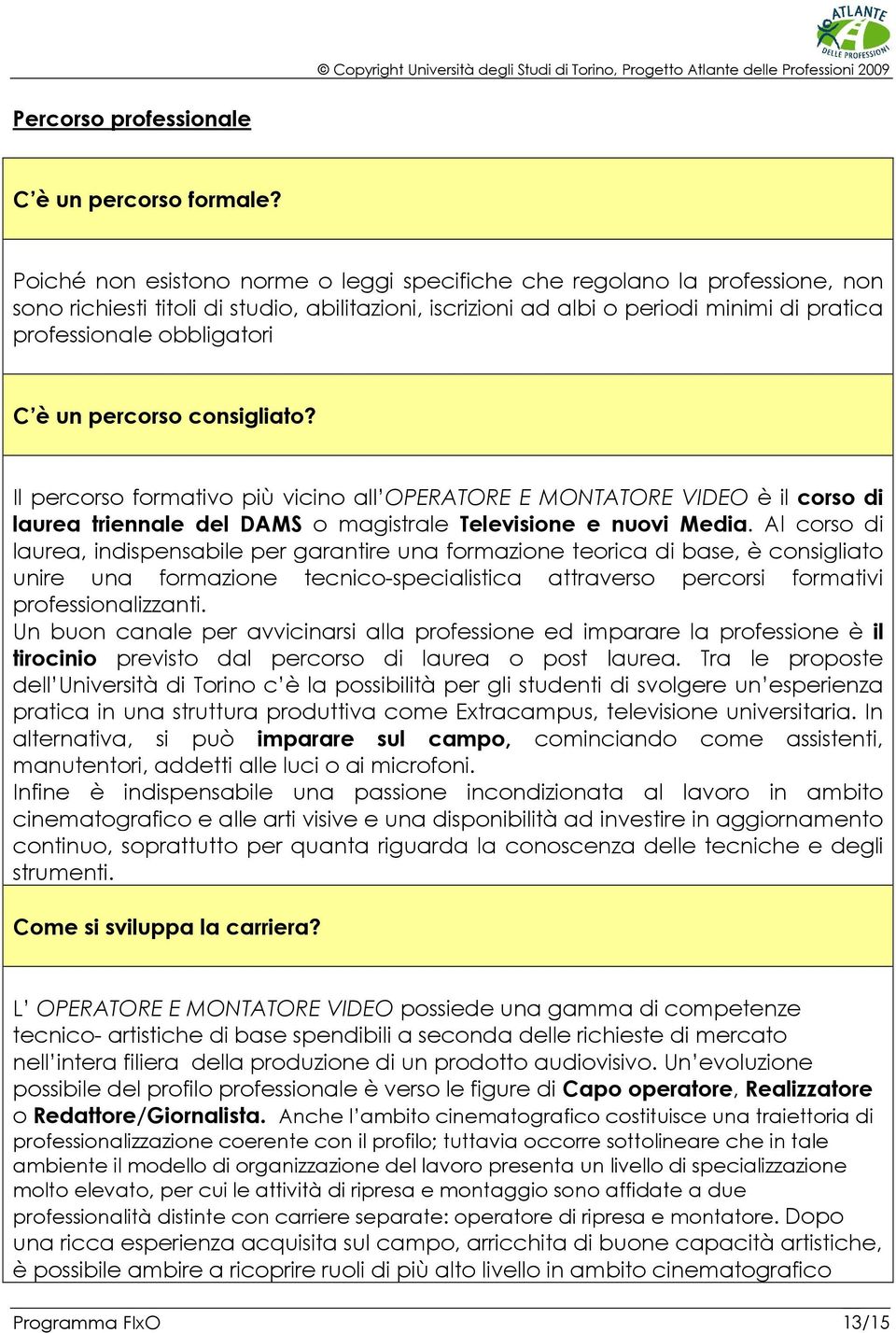 è un percorso consigliato? Il percorso formativo più vicino all OPERATORE E MONTATORE VIDEO è il corso di laurea triennale del DAMS o magistrale Televisione e nuovi Media.