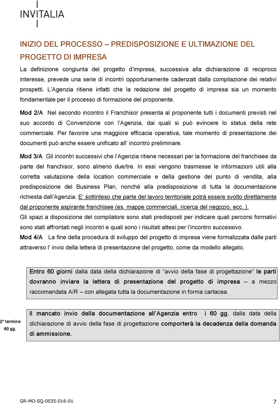 L Agenzia ritiene infatti che la redazione del progetto di impresa sia un momento fondamentale per il processo di formazione del proponente.