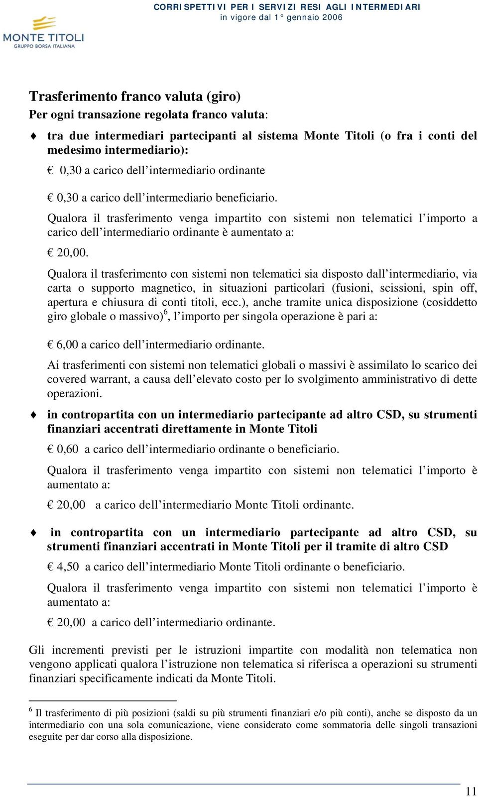 Qualora il trasferimento venga impartito con sistemi non telematici l importo a carico dell intermediario ordinante è aumentato a: 20,00.