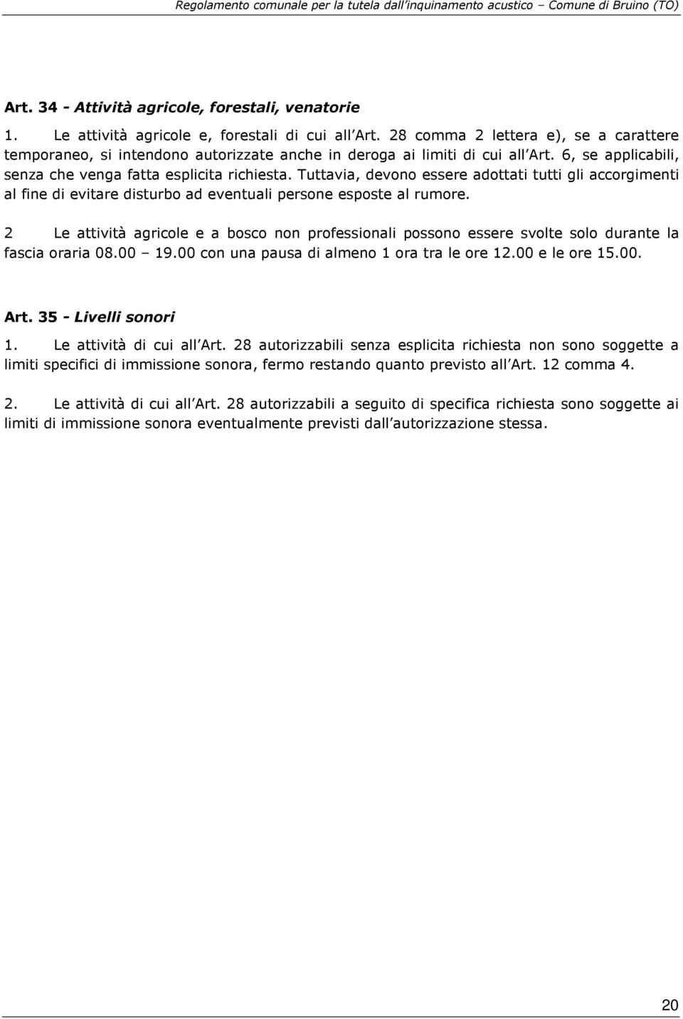 Tuttavia, devono essere adottati tutti gli accorgimenti al fine di evitare disturbo ad eventuali persone esposte al rumore.