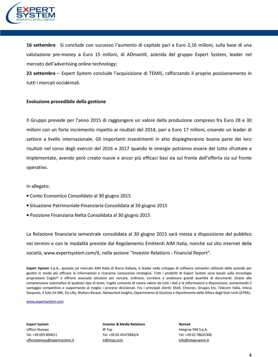 Evoluzione prevedibile della gestione Il Gruppo prevede per l anno 2015 di raggiungere un valore della produzione compreso fra Euro 28 e 30 milioni con un forte incremento rispetto ai risultati del