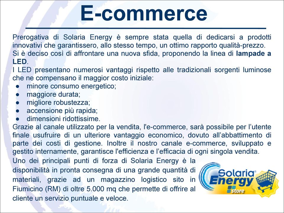 I LED presentano numerosi vantaggi rispetto alle tradizionali sorgenti luminose che ne compensano il maggior costo iniziale: minore consumo energetico; maggiore durata; migliore robustezza;