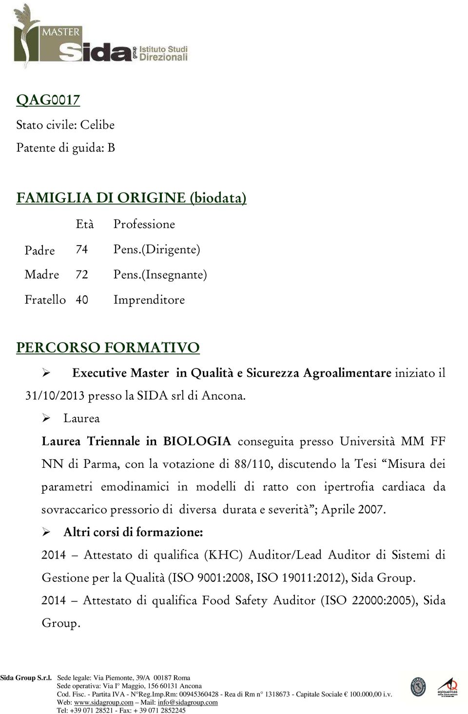 Laurea Laurea Triennale in BIOLOGIA conseguita presso Università MM FF NN di Parma, con la votazione di 88/110, discutendo la Tesi Misura dei parametri emodinamici in modelli di ratto con ipertrofia