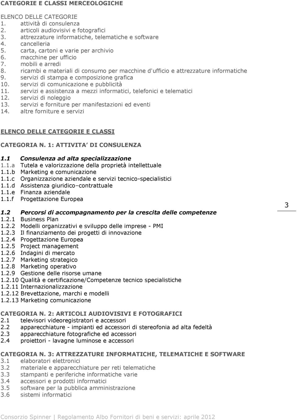 servizi di stampa e composizione grafica 10. servizi di comunicazione e pubblicità 11. servizi e assistenza a mezzi informatici, telefonici e telematici 12. servizi di noleggio 13.