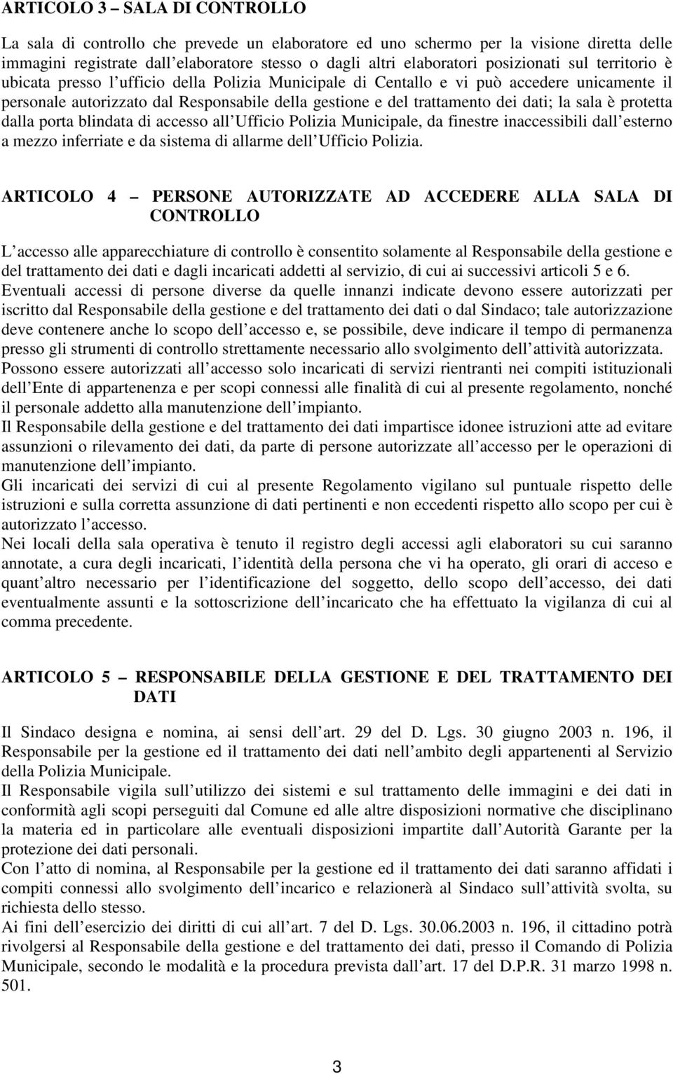 dati; la sala è protetta dalla porta blindata di accesso all Ufficio Polizia Municipale, da finestre inaccessibili dall esterno a mezzo inferriate e da sistema di allarme dell Ufficio Polizia.