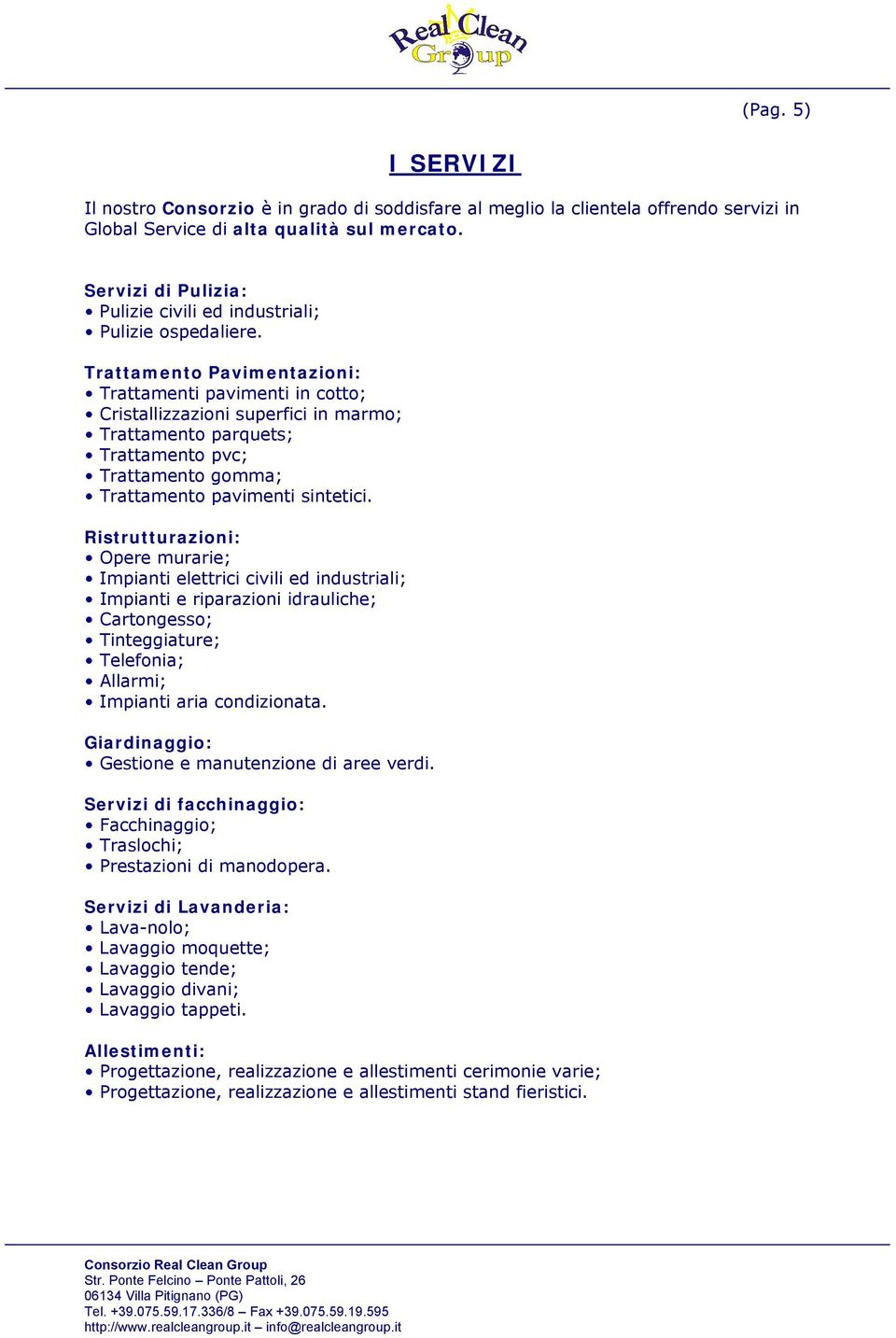 Trattamento Pavimentazioni: Trattamenti pavimenti in cotto; Cristallizzazioni superfici in marmo; Trattamento parquets; Trattamento pvc; Trattamento gomma; Trattamento pavimenti sintetici.