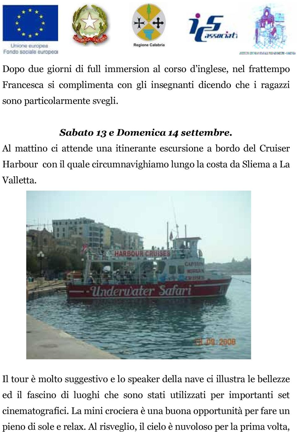 Al mattino ci attende una itinerante escursione a bordo del Cruiser Harbour con il quale circumnavighiamo lungo la costa da Sliema a La Valletta.