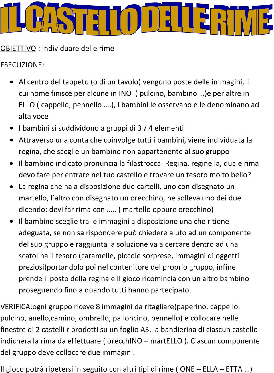 ), i bambini le osservano e le denominano ad alta voce I bambini si suddividono a gruppi di 3 / 4 elementi Attraverso una conta che coinvolge tutti i bambini, viene individuata la regina, che sceglie