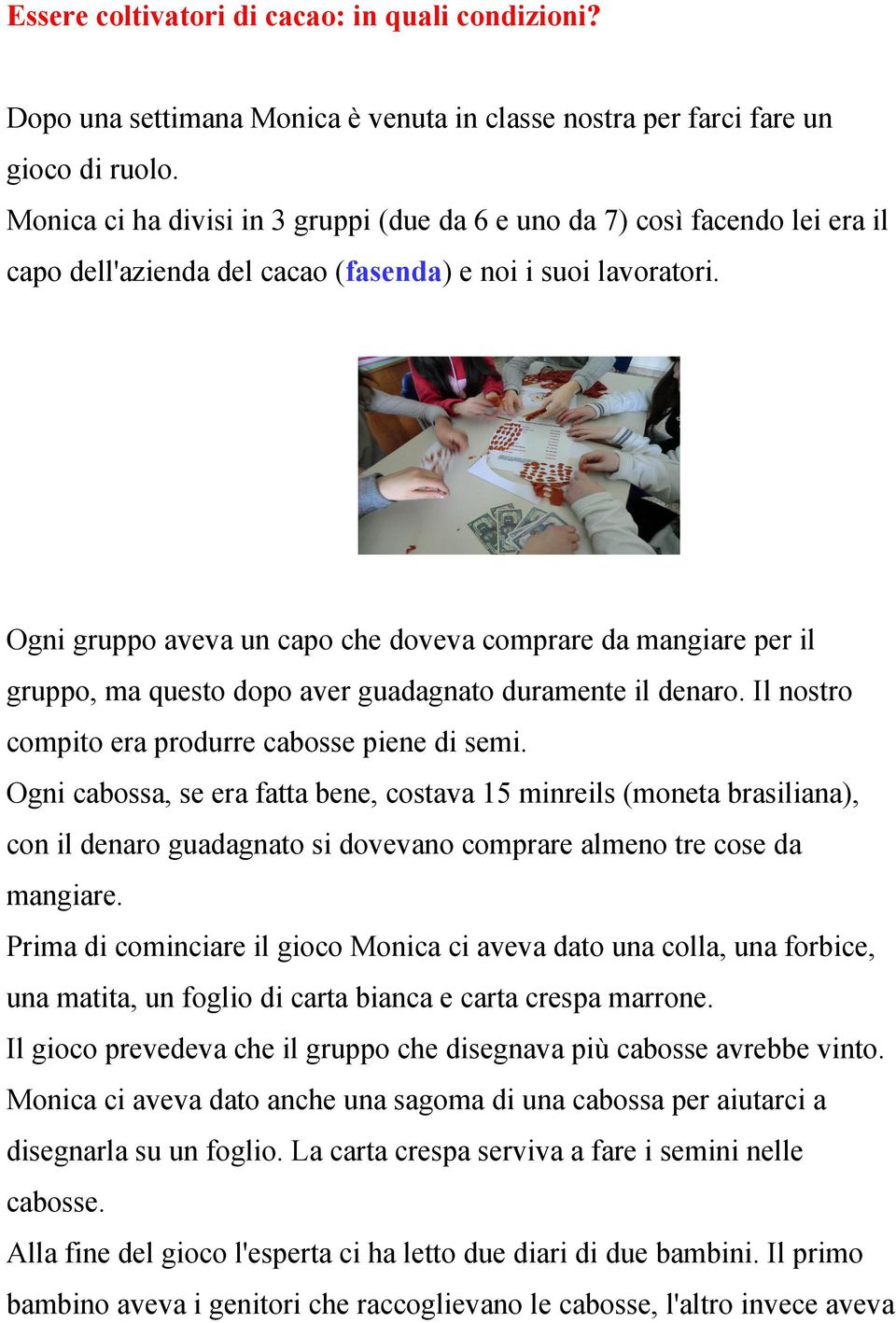 Ogni gruppo aveva un capo che doveva comprare da mangiare per il gruppo, ma questo dopo aver guadagnato duramente il denaro. Il nostro compito era produrre cabosse piene di semi.