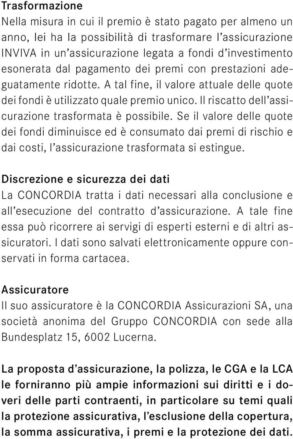 Il riscatto dell assicurazione trasformata è possibile. Se il valore delle quote dei fondi diminuisce ed è consumato dai premi di rischio e dai costi, l assicurazione trasformata si estingue.