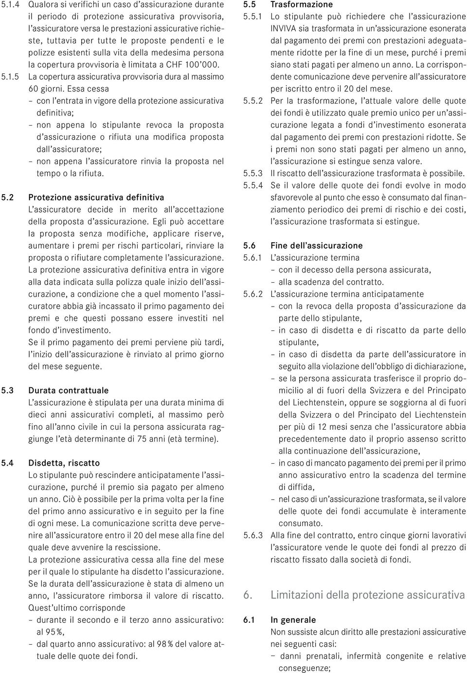 Essa cessa con l entrata in vigore della protezione assicurativa definitiva; non appena lo stipulante revoca la proposta d assicurazione o rifiuta una modifica proposta dall assicuratore; non appena