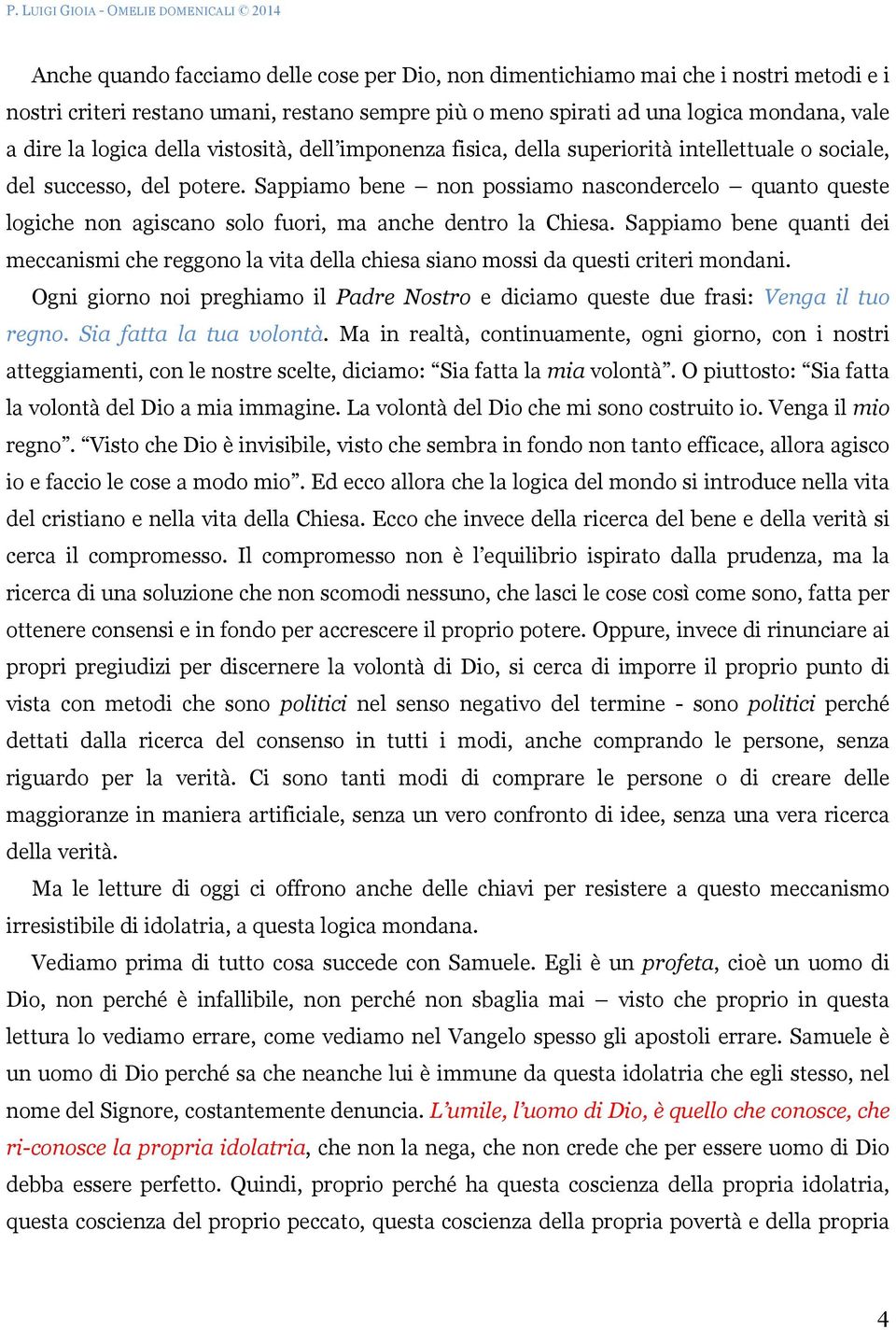 Sappiamo bene non possiamo nascondercelo quanto queste logiche non agiscano solo fuori, ma anche dentro la Chiesa.