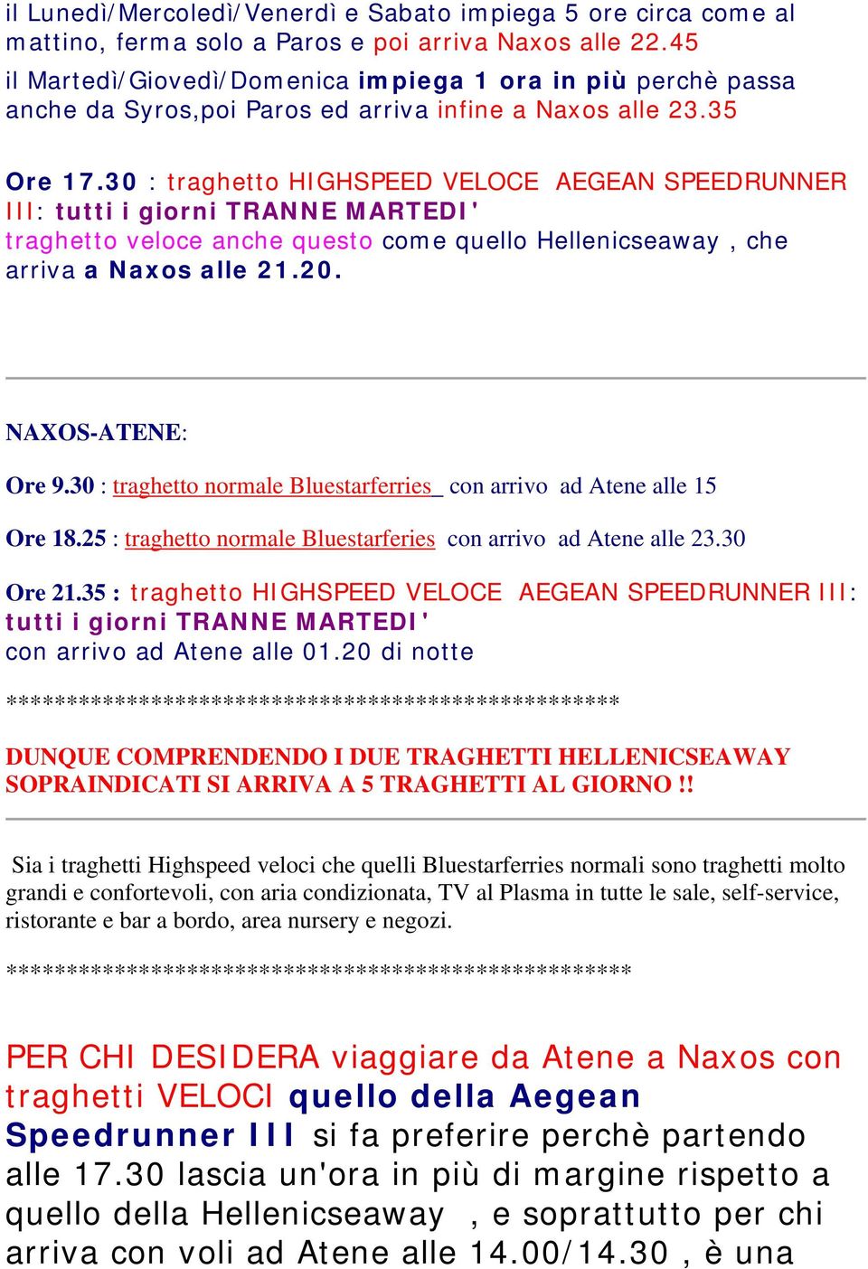 30 : traghetto HIGHSPEED VELOCE AEGEAN SPEEDRUNNER III: tutti i giorni TRANNE MARTEDI' traghetto veloce anche questo come quello Hellenicseaway, che arriva a Naxos alle 21.20. NAXOS-ATENE: Ore 9.