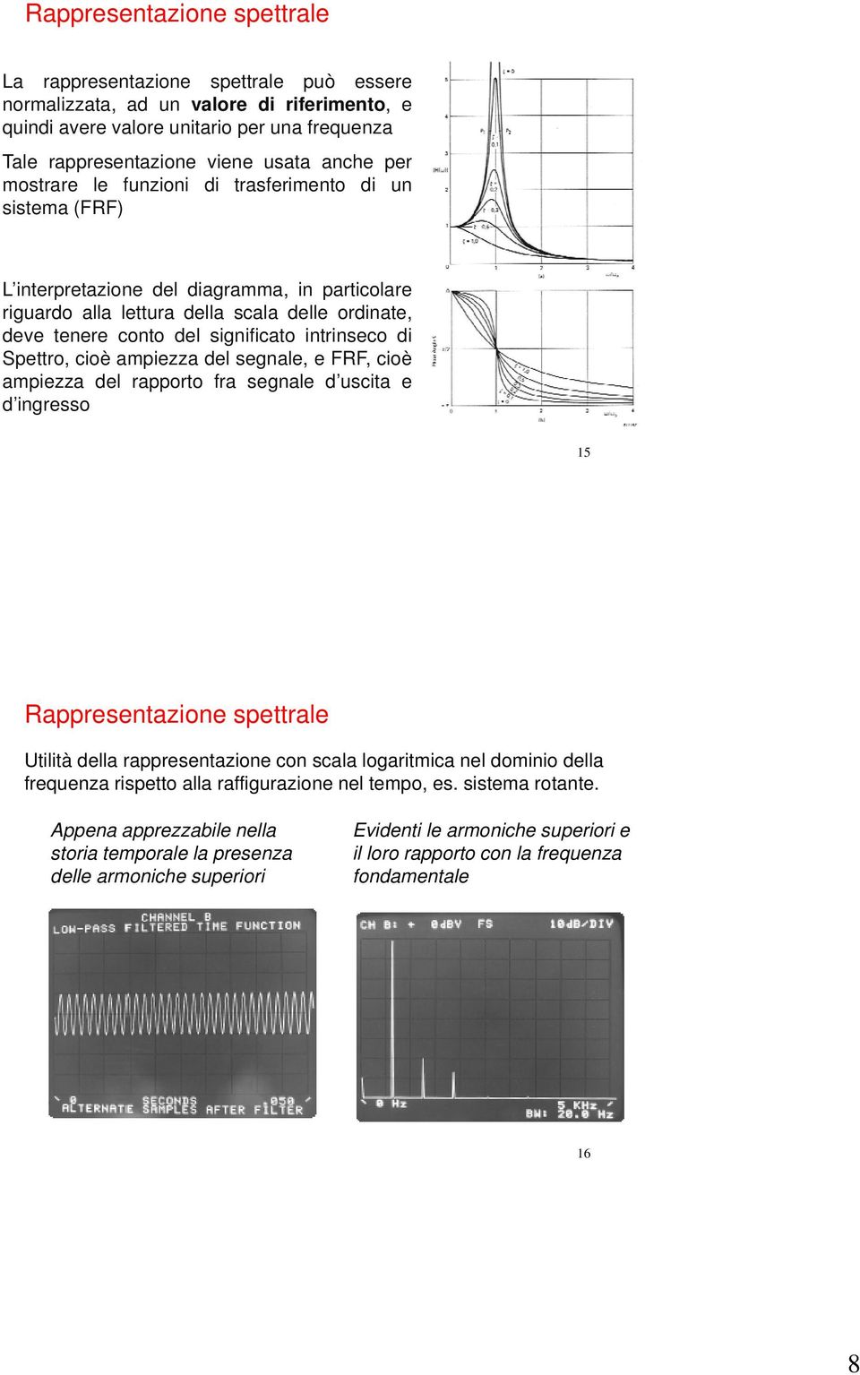 intrinseco di Spettro, cioè ampiezza del segnale, e FRF, cioè ampiezza del rapporto fra segnale d uscita e d ingresso 15 Rappresentazione spettrale Utilità della rappresentazione con scala