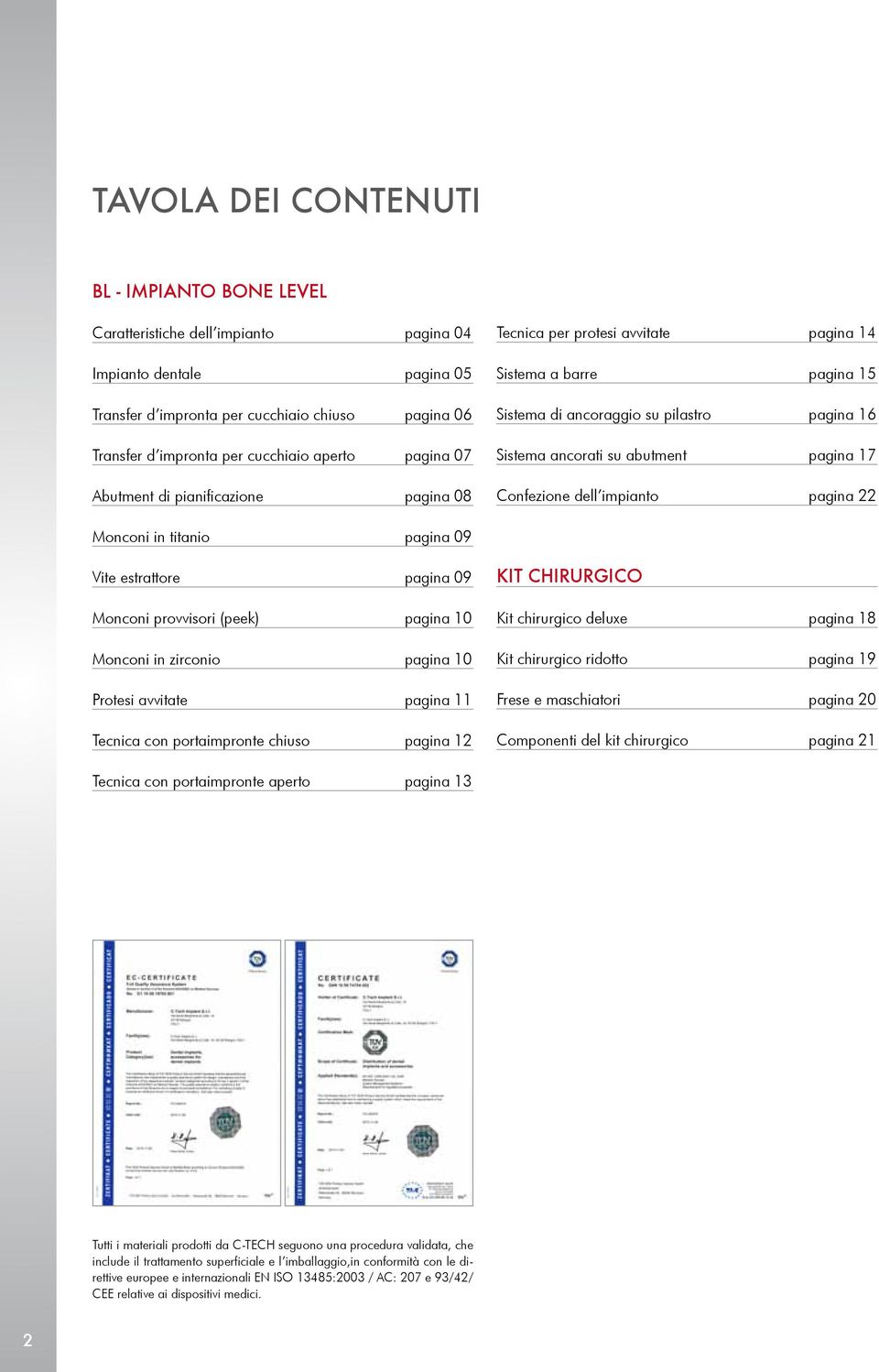 17 Confezione dell impianto pagina 22 Monconi in titanio pagina 09 Vite estrattore pagina 09 Monconi provvisori (peek) pagina 10 Monconi in zirconio pagina 10 Protesi avvitate pagina 11 Tecnica con