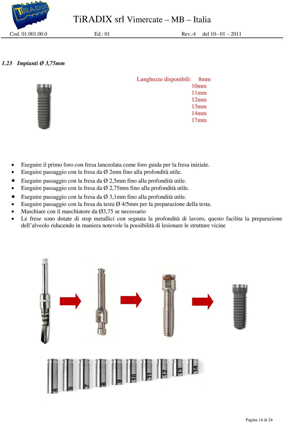 Eseguire passaggio con la fresa da Ø 2mm fino alla profondità utile. Eseguire passaggio con la fresa da Ø 2,5mm fino alla profondità utile.