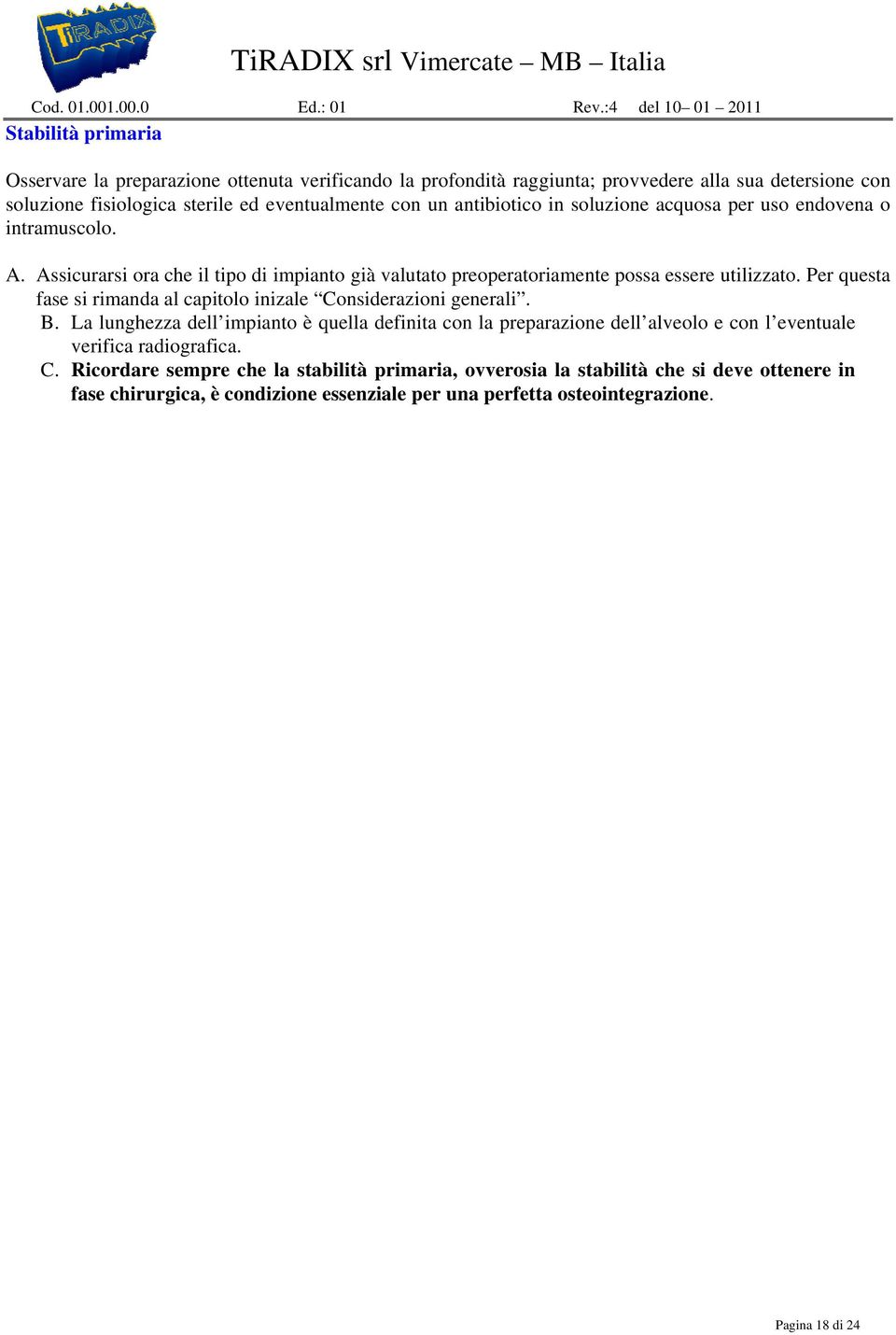 con un antibiotico in soluzione acquosa per uso endovena o intramuscolo. A. Assicurarsi ora che il tipo di impianto già valutato preoperatoriamente possa essere utilizzato.