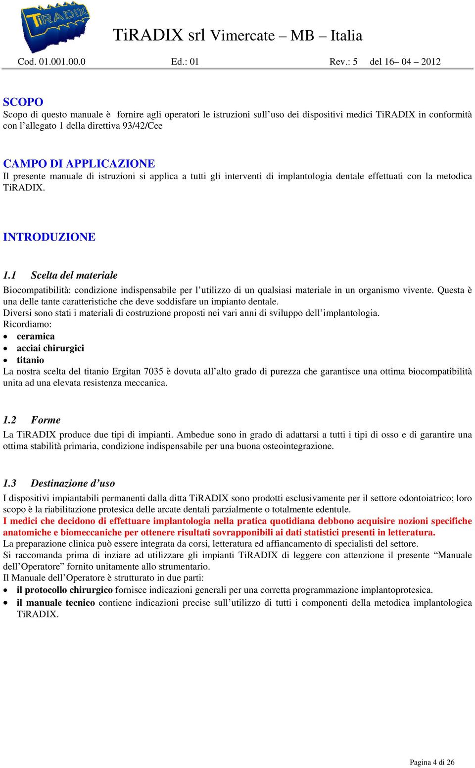 APPLICAZIONE Il presente manuale di istruzioni si applica a tutti gli interventi di implantologia dentale effettuati con la metodica TiRADIX. INTRODUZIONE 1.