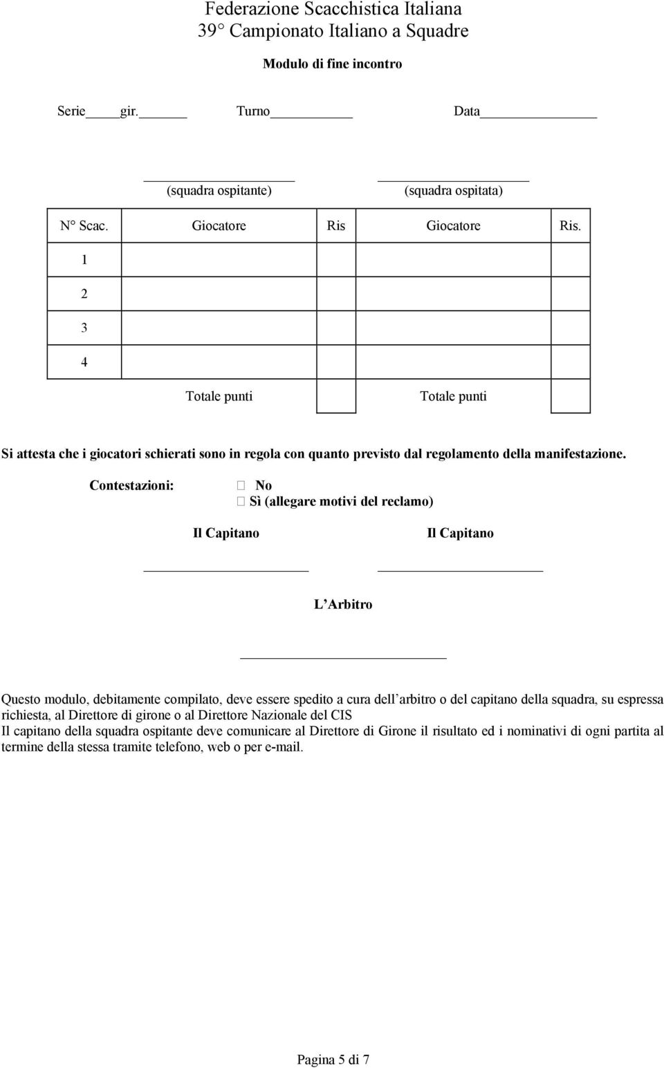 Contestazioni: No Sì (allegare motivi del reclamo) Il Capitano Il Capitano L Arbitro Questo modulo, debitamente compilato, deve essere spedito a cura dell arbitro o del capitano