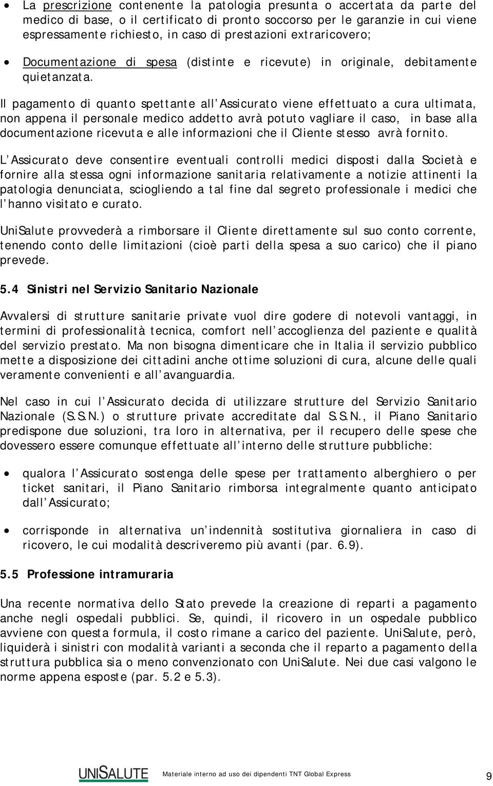 Il pagamento di quanto spettante all Assicurato viene effettuato a cura ultimata, non appena il personale medico addetto avrà potuto vagliare il caso, in base alla documentazione ricevuta e alle