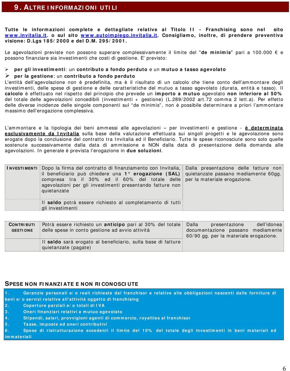 E previsto: per gli investimenti: un contributo a fondo perduto e un mutuo a tasso agevolato per la gestione: un contributo a fondo perduto L'entità dell agevolazione non è predefinita, ma è il