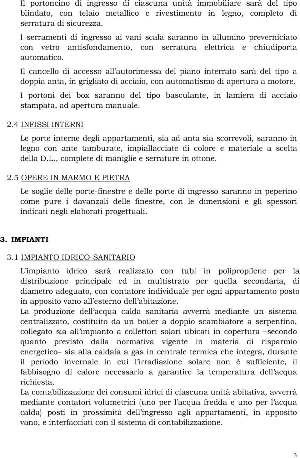 Il cancello di accesso all autorimessa del piano interrato sarà del tipo a doppia anta, in grigliato di acciaio, con automatismo di apertura a motore.