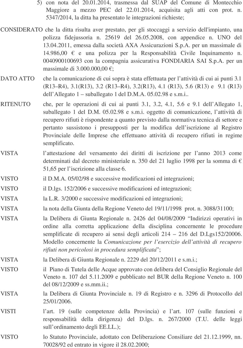 0040900100693 con la compagnia assicurativa FONDIARIA SAI S.p.A. per un massimale di 3.000.000,00 ; DATO ATTO che la comunicazione di cui sopra è stata effettuata per l attività di cui ai punti 3.