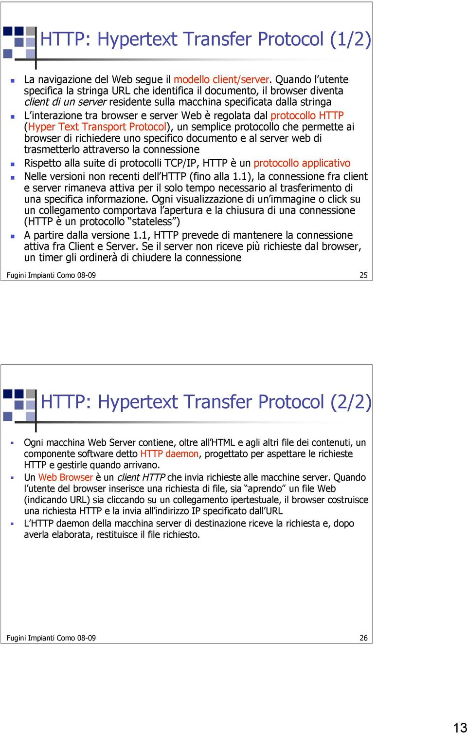 regolata dal protocollo HTTP (Hyper Text Transport Protocol), un semplice protocollo che permette ai browser di richiedere uno specifico documento e al server web di trasmetterlo attraverso la