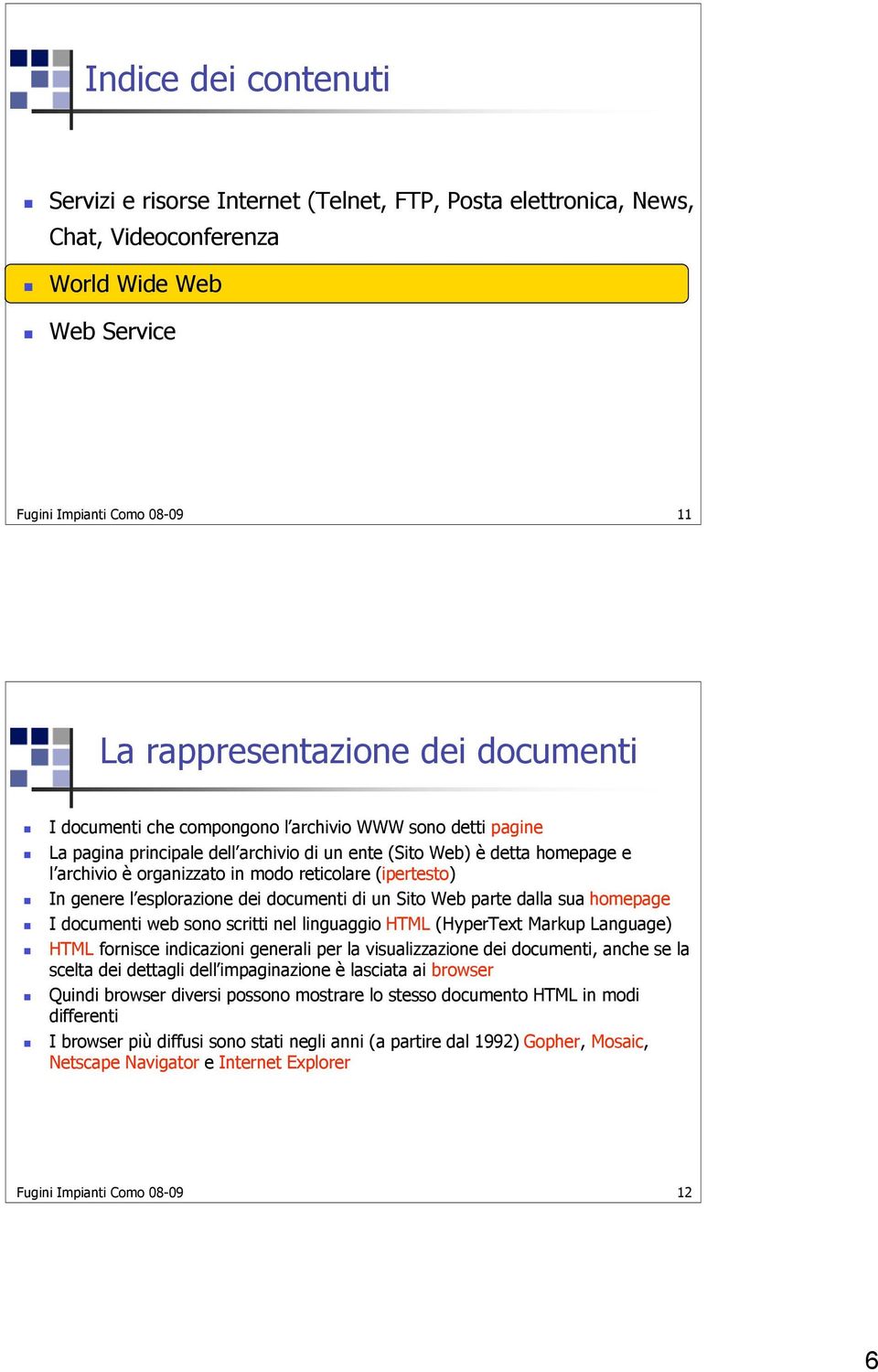 genere l esplorazione dei documenti di un Sito Web parte dalla sua homepage I documenti web sono scritti nel linguaggio HTML (HyperText Markup Language) HTML fornisce indicazioni generali per la