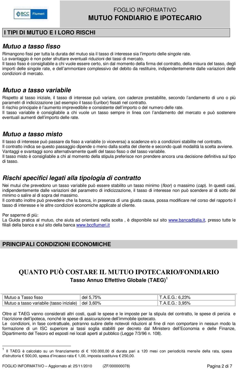 Il tasso fisso è consigliabile a chi vuole essere certo, sin dal momento della firma del contratto, della misura del tasso, degli importi delle singole rate, e dell ammontare complessivo del debito