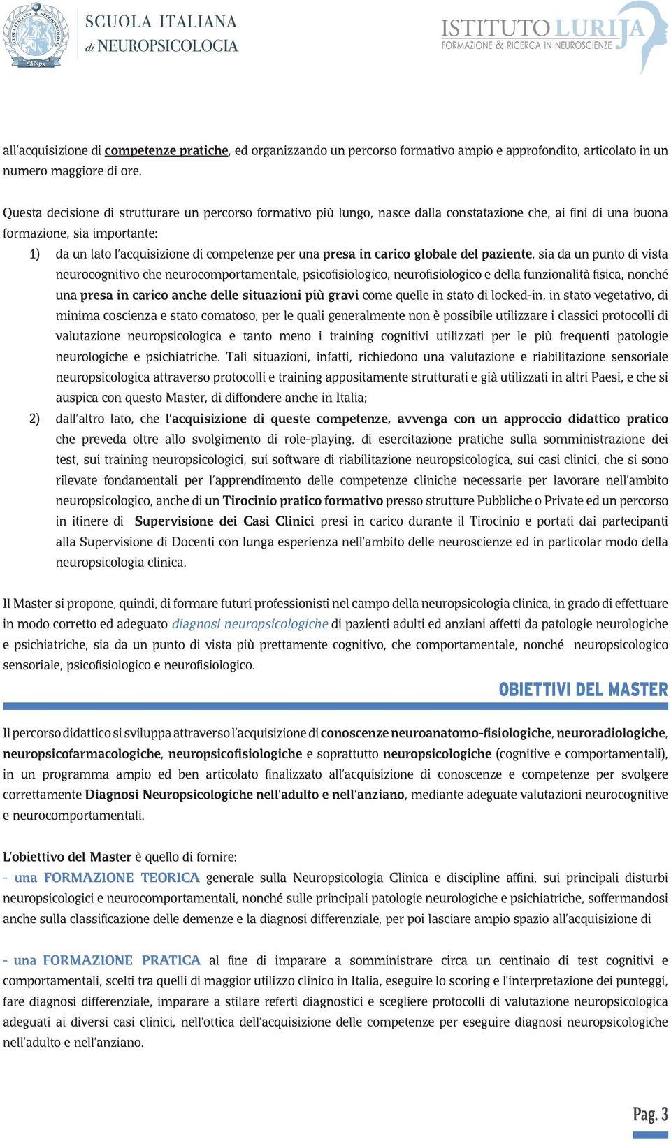 presa in carico globale del paziente, sia da un punto di vista neurocognitivo che neurocomportamentale, psicofisiologico, neurofisiologico e della funzionalità fisica, nonché una presa in carico