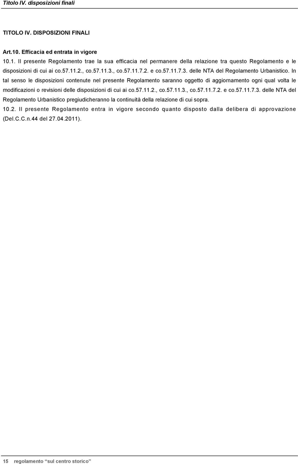 In tal senso le disposizioni contenute nel presente Regolamento saranno oggetto di aggiornamento ogni qual volta le modificazioni o revisioni delle disposizioni di cui ai co.57.11.2., co.57.11.3., co.57.11.7.2. e co.