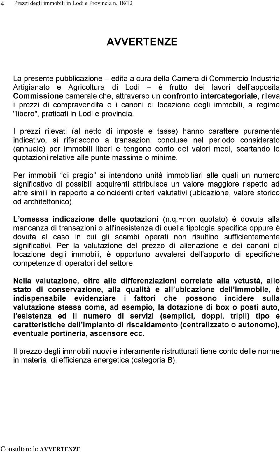 I prezzi rilevati (al netto di imposte e tasse) hanno carattere puramente indicativo, si riferiscono a transazioni concluse nel periodo considerato (annuale) per immobili liberi e tengono conto dei