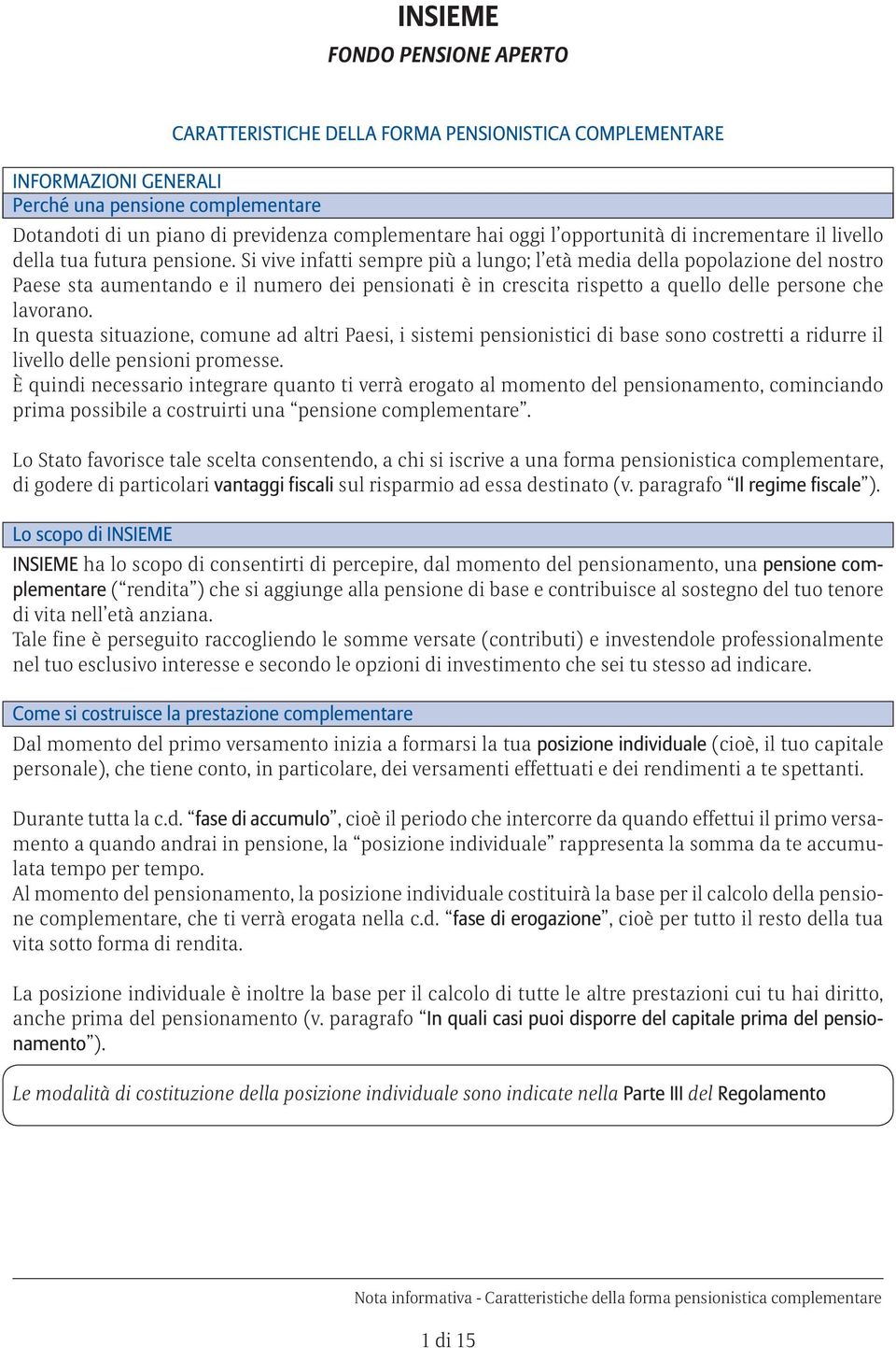 Si vive infatti sempre più a lungo; l età media della popolazione del nostro Paese sta aumentando e il numero dei pensionati è in crescita rispetto a quello delle persone che lavorano.