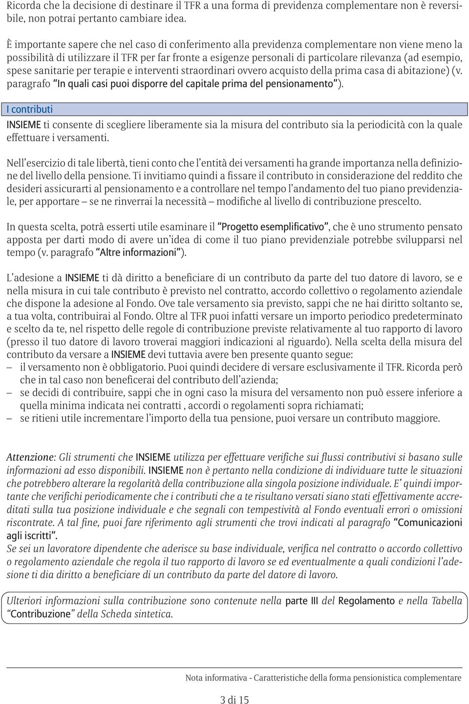 esempio, spese sanitarie per terapie e interventi straordinari ovvero acquisto della prima casa di abitazione) (v. paragrafo In quali casi puoi disporre del capitale prima del pensionamento ).