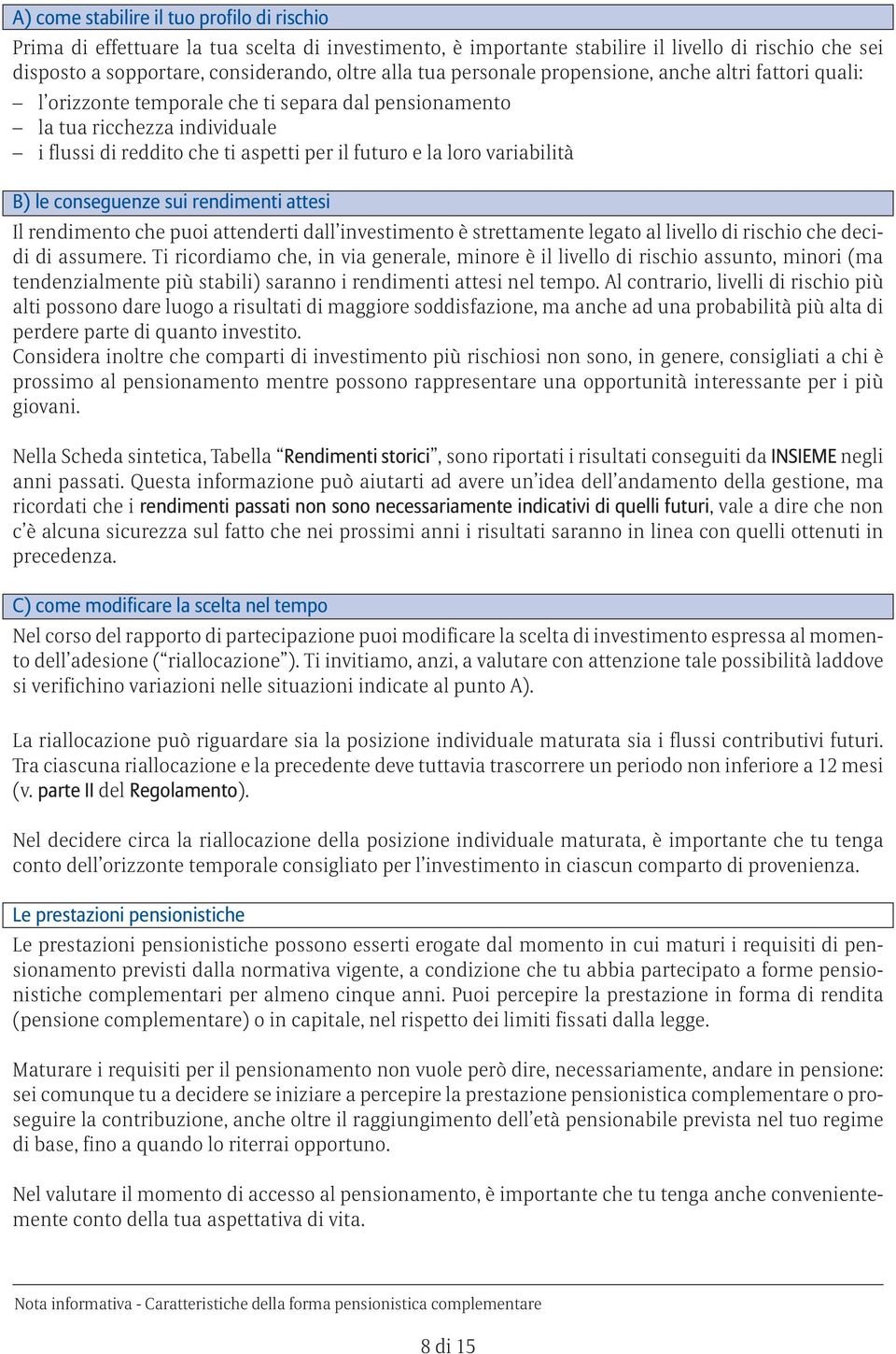 variabilità B) le conseguenze sui rendimenti attesi Il rendimento che puoi attenderti dall investimento è strettamente legato al livello di rischio che decidi di assumere.