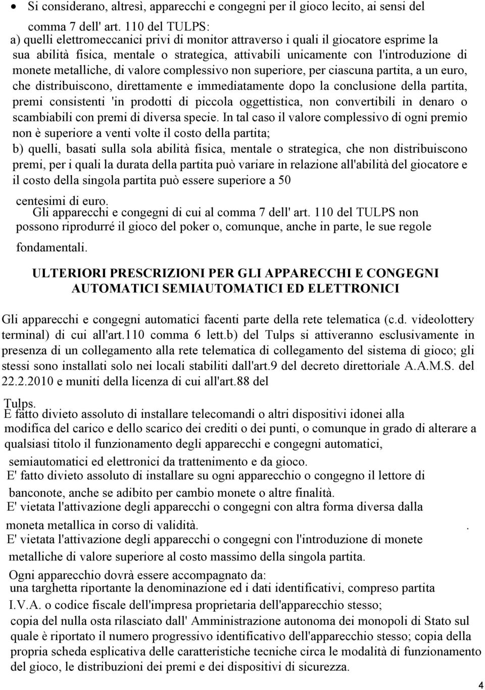 metalliche, di valore complessivo non superiore, per ciascuna partita, a un euro, che distribuiscono, direttamente e immediatamente dopo la conclusione della partita, premi consistenti 'in prodotti