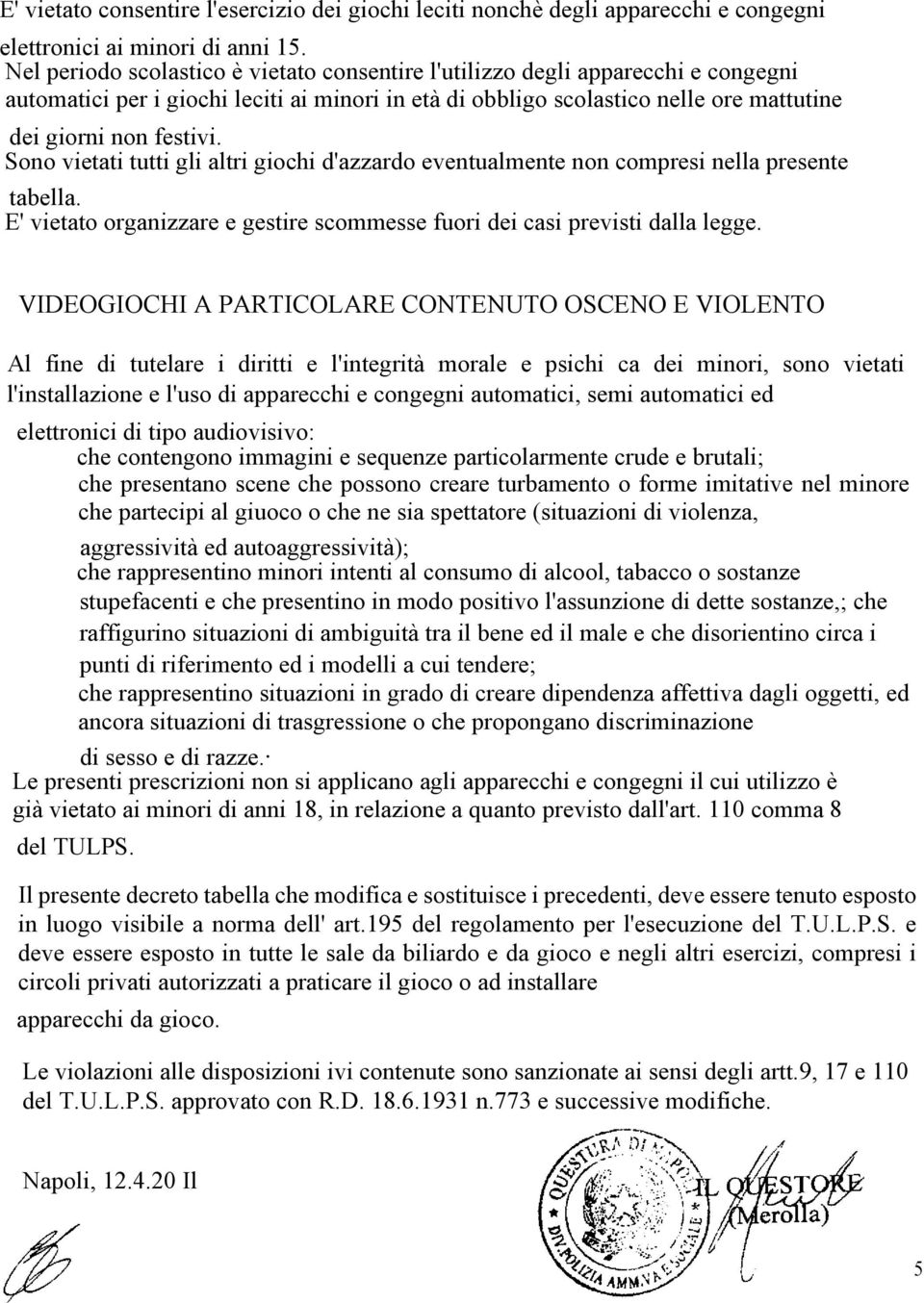 Sono vietati tutti gli altri giochi d'azzardo eventualmente non compresi nella presente tabella. E' vietato organizzare e gestire scommesse fuori dei casi previsti dalla legge.