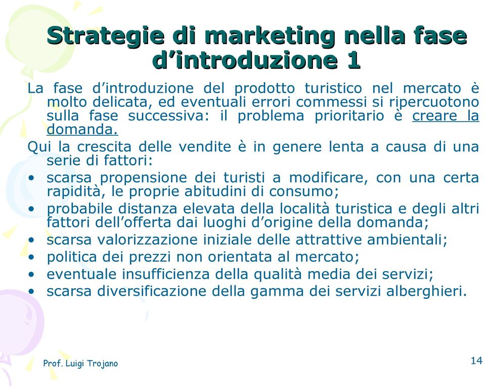 Qui la crescita delle vendite è in genere lenta a causa di una serie di fattori: scarsa propensione dei turisti a modificare, con una certa rapidità, le proprie abitudini di consumo; probabile