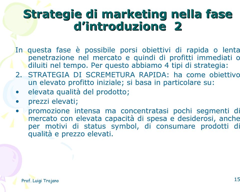 STRATEGIA DI SCREMETURA RAPIDA: ha come obiettivo un elevato profitto iniziale; si basa in particolare su: elevata qualità del prodotto; prezzi