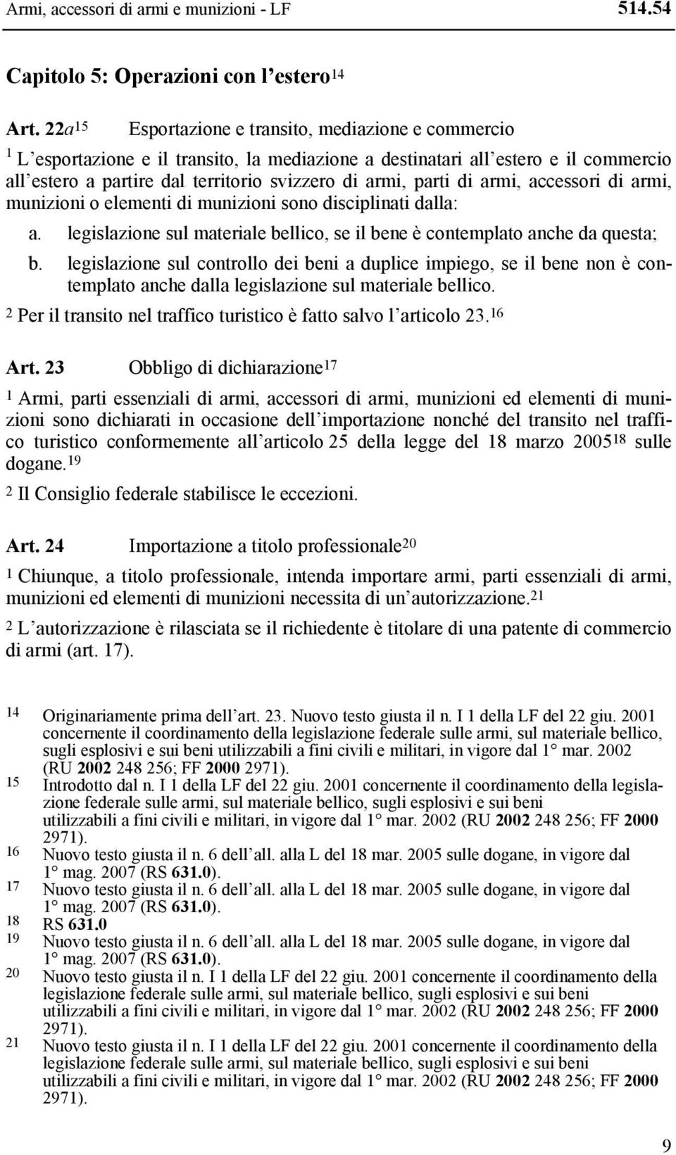 parti di armi, accessori di armi, munizioni o elementi di munizioni sono disciplinati dalla: a. legislazione sul materiale bellico, se il bene è contemplato anche da questa; b.